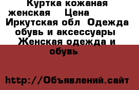Куртка кожаная женская  › Цена ­ 1 500 - Иркутская обл. Одежда, обувь и аксессуары » Женская одежда и обувь   